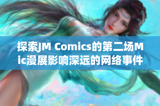 探索JM Comics的第二场Mic漫展影响深远的网络事件