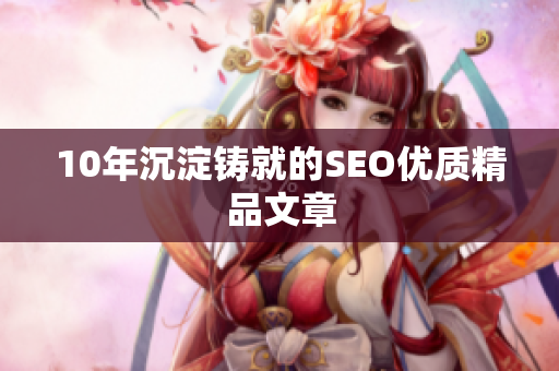 10年沉淀铸就的SEO优质精品文章