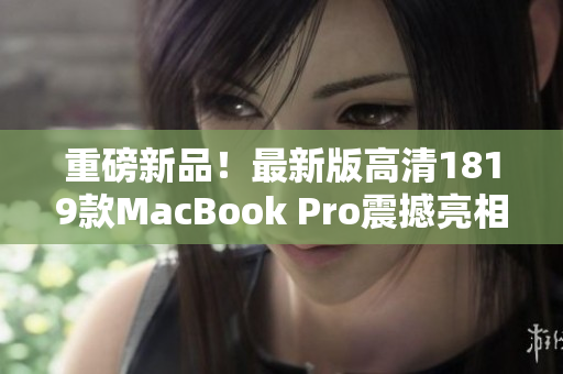 重磅新品！最新版高清1819款MacBook Pro震撼亮相