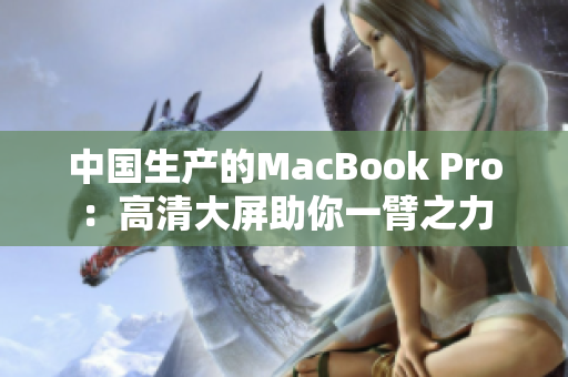 中国生产的MacBook Pro：高清大屏助你一臂之力