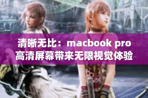 清晰无比：macbook pro高清屏幕带来无限视觉体验