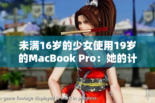 未满16岁的少女使用19岁的MacBook Pro：她的计算机旅程