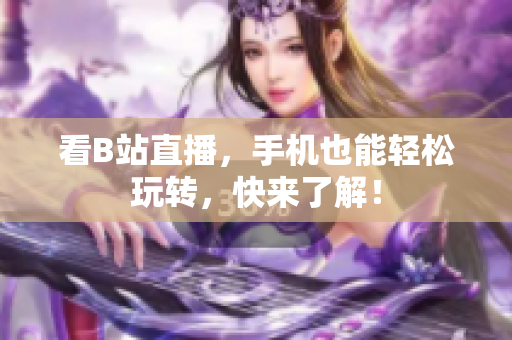 看B站直播，手机也能轻松玩转，快来了解！