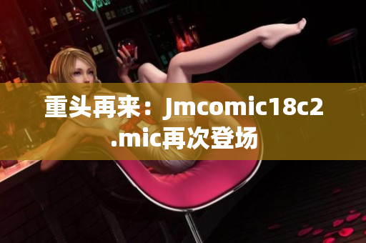 重头再来：Jmcomic18c2.mic再次登场