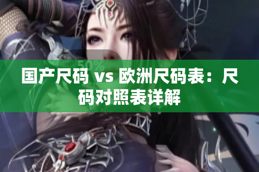 国产尺码 vs 欧洲尺码表：尺码对照表详解