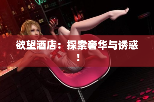 欲望酒店：探索奢华与诱惑！