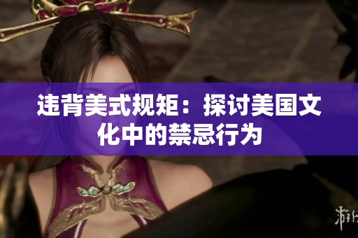 违背美式规矩：探讨美国文化中的禁忌行为