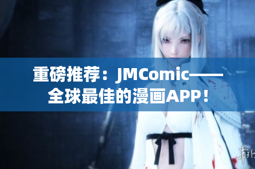 重磅推荐：JMComic——全球最佳的漫画APP！