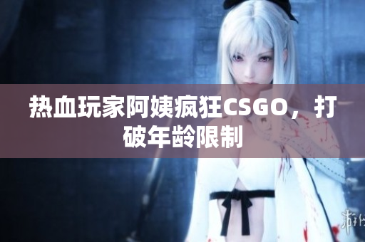 热血玩家阿姨疯狂CSGO，打破年龄限制