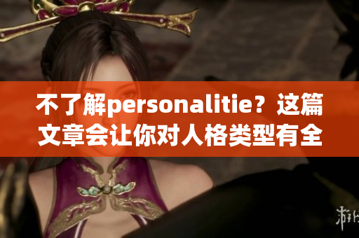 不了解personalitie？这篇文章会让你对人格类型有全新认识！