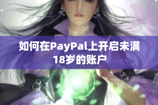 如何在PayPal上开启未满18岁的账户