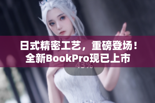 日式精密工艺，重磅登场！全新BookPro现已上市