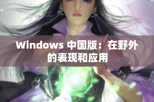 Windows 中国版：在野外的表现和应用