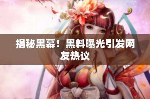 揭秘黑幕！黑料曝光引发网友热议