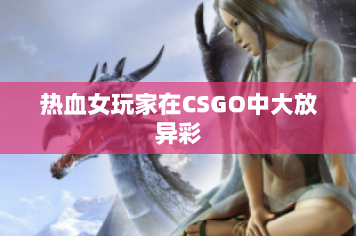 热血女玩家在CSGO中大放异彩