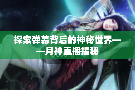 探索弹幕背后的神秘世界——月神直播揭秘