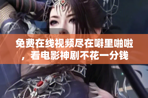 免费在线视频尽在噼里啪啦，看电影神剧不花一分钱
