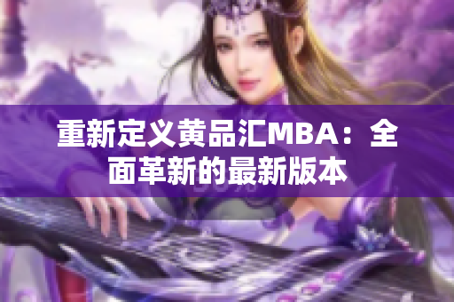 重新定义黄品汇MBA：全面革新的最新版本