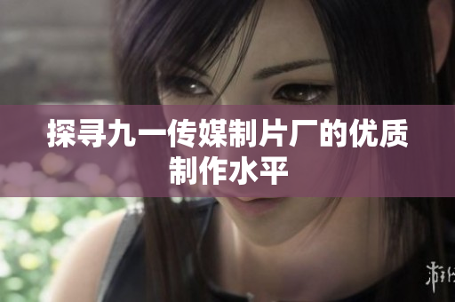 探寻九一传媒制片厂的优质制作水平