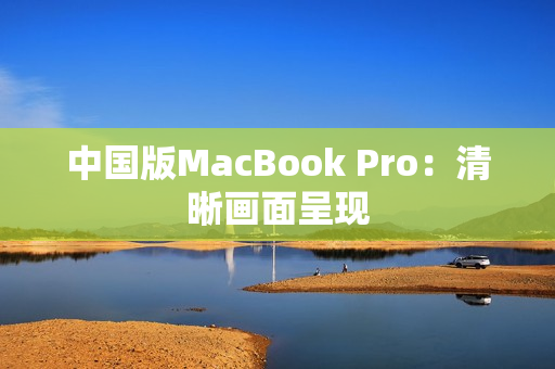 中国版MacBook Pro：清晰画面呈现