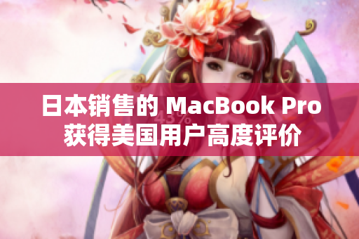 日本销售的 MacBook Pro 获得美国用户高度评价