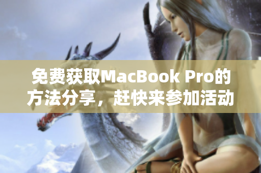 免费获取MacBook Pro的方法分享，赶快来参加活动吧！