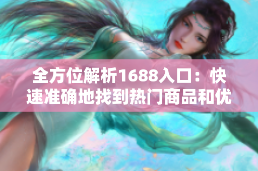 全方位解析1688入口：快速准确地找到热门商品和优质供应商！