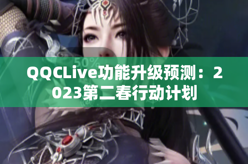 QQCLive功能升级预测：2023第二春行动计划