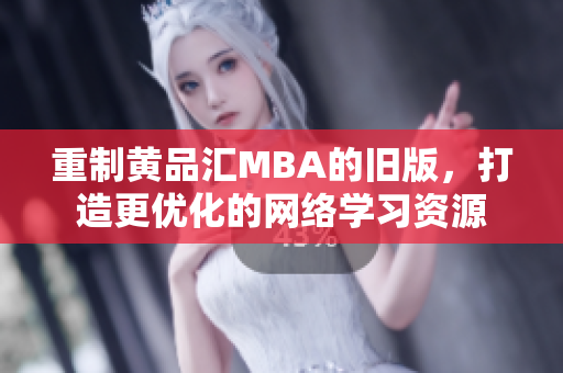 重制黄品汇MBA的旧版，打造更优化的网络学习资源
