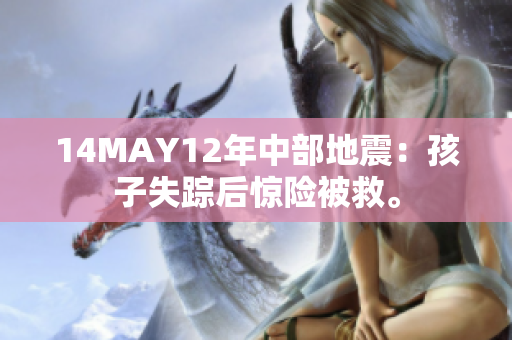14MAY12年中部地震：孩子失踪后惊险被救。