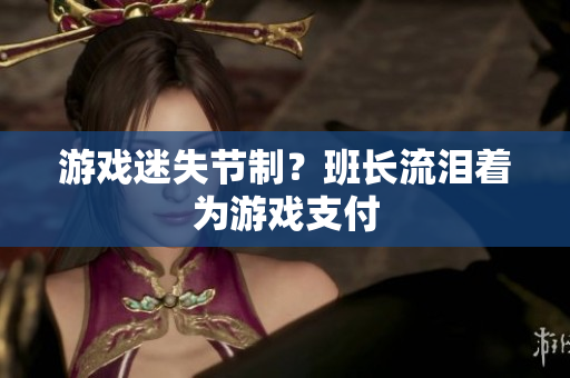 游戏迷失节制？班长流泪着为游戏支付