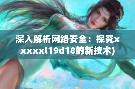 深入解析网络安全：探究xxxxxl19d18的新技术)