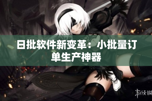 日批软件新变革：小批量订单生产神器