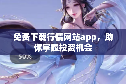 免费下载行情网站app，助你掌握投资机会