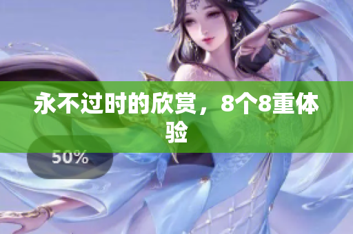 永不过时的欣赏，8个8重体验