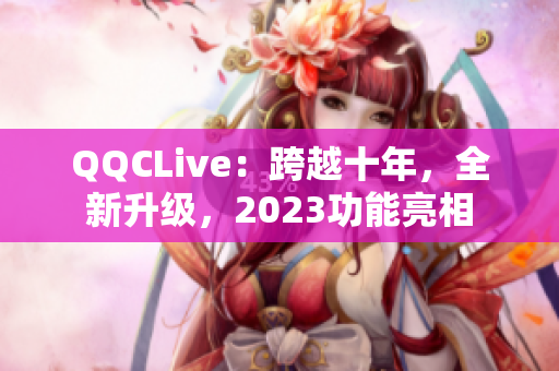 QQCLive：跨越十年，全新升级，2023功能亮相