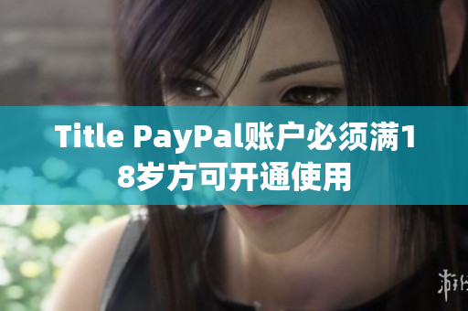 Title PayPal账户必须满18岁方可开通使用