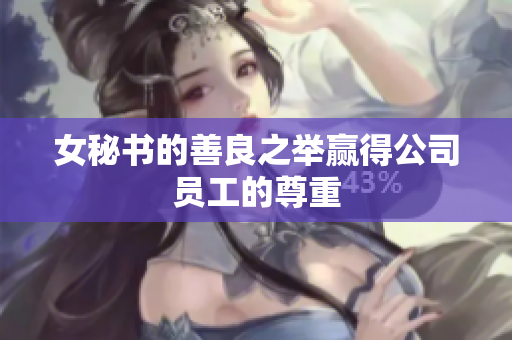 女秘书的善良之举赢得公司员工的尊重