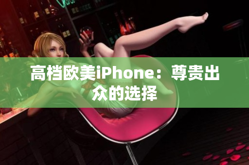 高档欧美iPhone：尊贵出众的选择