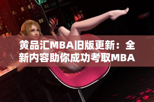 黄品汇MBA旧版更新：全新内容助你成功考取MBA