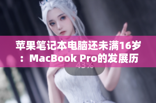 苹果笔记本电脑还未满16岁：MacBook Pro的发展历程