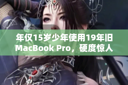 年仅15岁少年使用19年旧MacBook Pro，硬度惊人