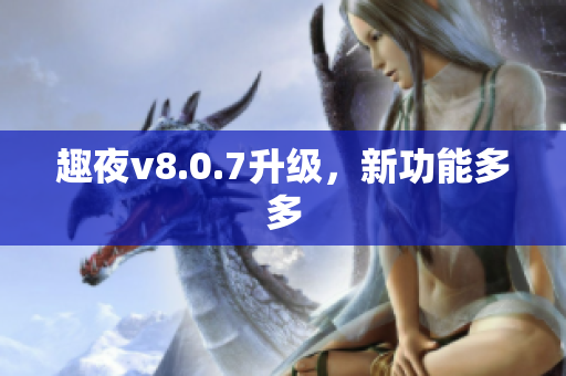趣夜v8.0.7升级，新功能多多