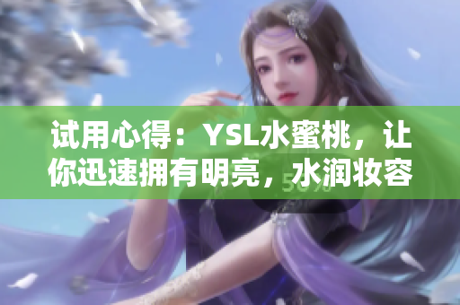 试用心得：YSL水蜜桃，让你迅速拥有明亮，水润妆容
