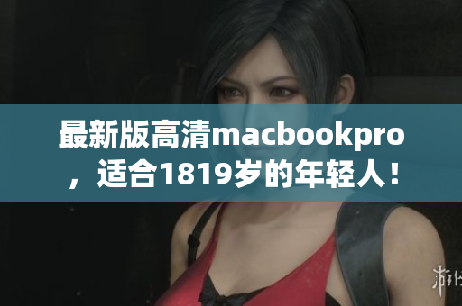 最新版高清macbookpro，适合1819岁的年轻人！