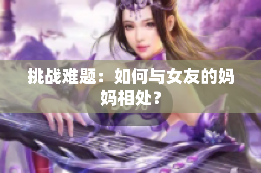挑战难题：如何与女友的妈妈相处？