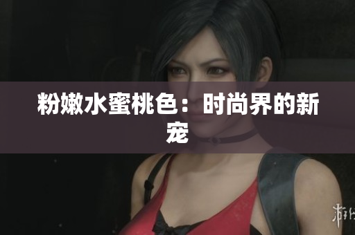 粉嫩水蜜桃色：时尚界的新宠