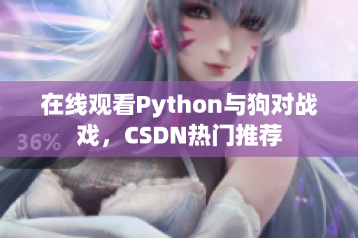 在线观看Python与狗对战戏，CSDN热门推荐