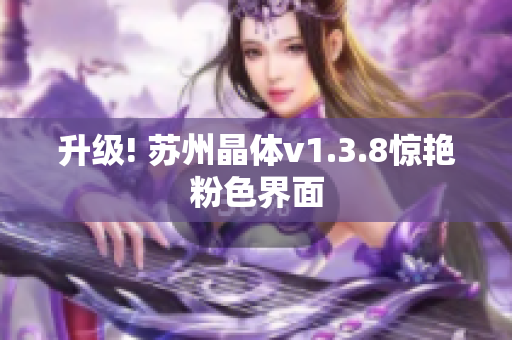 升级! 苏州晶体v1.3.8惊艳粉色界面