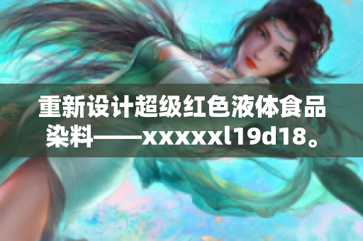 重新设计超级红色液体食品染料——xxxxxl19d18。